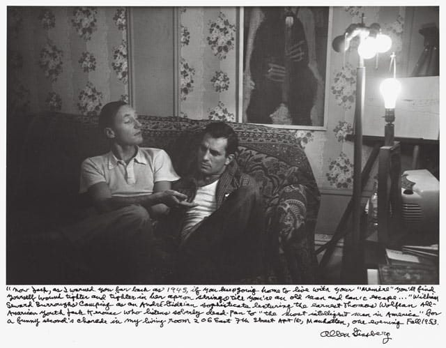 Allen Ginsberg, "'Now Jack as I warned you far back as 1945, if you keep going home to live with your ‘Memère’ you’ll find yourself wound tighter and tighter in her apron strings till you’re an old man and can’t escape...' William Seward Burroughs camping as an André Gide-ian sophisticate lecturing the earnest Thomas Wolfean All-American youth Jack Kerouac who listens soberly dead-pan to 'the most intelligent man in America' for a funny second’s charade in my living room 206 East 7th Street Apt 16, Manhattan, one evening Fall 1953." (1953), gelatin silver print, printed 1984–97, 11 1/8 x 17 3/8 in. National Gallery of Art, Gift of Gary S. Davis (© 2012 Allen Ginsberg LLC, all rights reserved)