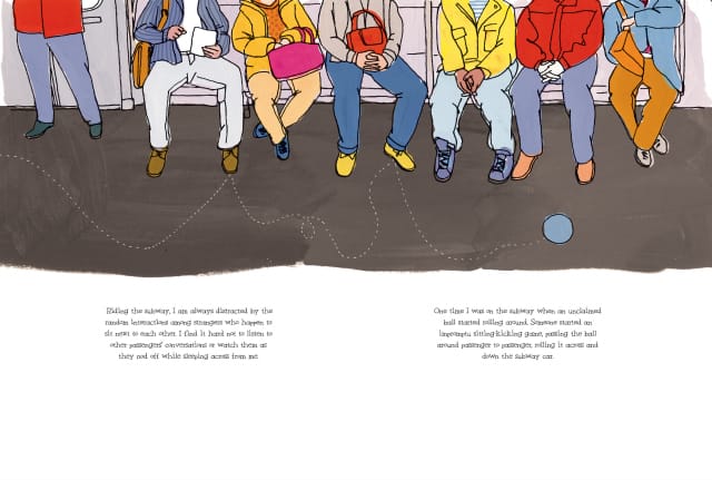 "One time I wason the subway when an unclaimed ball started rolling around. Smone started an impromtu sitting-kicking game, passing the ball around passenger to passenger, rolling it across and down the subway car," in "Hello NY" by Julia Rothman