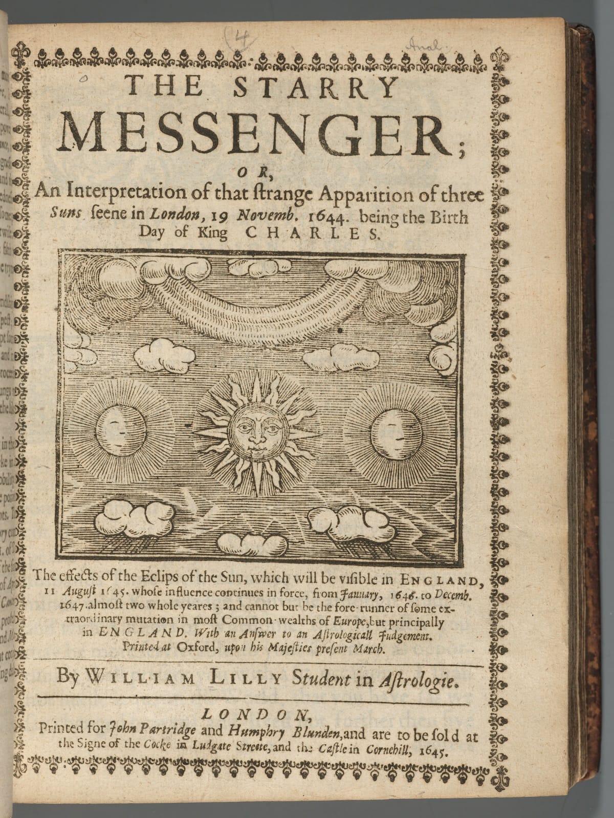 Lilly, William, 1602-1681. The starry messenger; or, An interpretation of that strange apparition of three suns seene in London, 19. Novem. 1644. being the birth day of King Charles. London : J. Partridge and H. Blunden, 1645. *EC65.L6288.B652t. Houghton Library, Harvard University.