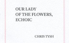 Genet Redux: On Chris Tysh’s 'Our Lady of the Flowers, Echoic'
